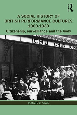 A Social History of British Performance Cultures 1900-1939: Citizenship, Surveillance and the Body by Gale, Maggie B.