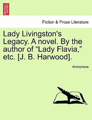 Lady Livingston's Legacy. a Novel. by the Author of "Lady Flavia," Etc. [J. B. Harwood]. by Anonymous