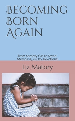 Becoming Born Again: From Sorority Girl to Saved - Memoir & 21-Day Devotional by Matory, Liz