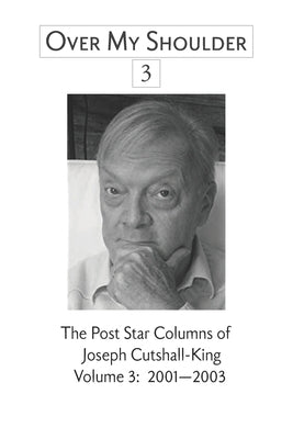 Over My Shoulder 3: A Collection of "Over My Shoulder" and "Passed Times" Columns published in The Post-Star from 1994-2003; Volume 3: 200 by Cutshall-King, Julia C.