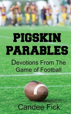 Pigskin Parables: Devotions From the Game of Football: Devotions From the Game of Football by Fick, Candee