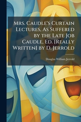 Mrs. Caudle's Curtain Lectures, As Suffered by the Late Job Caudle, Ed. [Really Written] by D. Jerrold by Jerrold, Douglas William