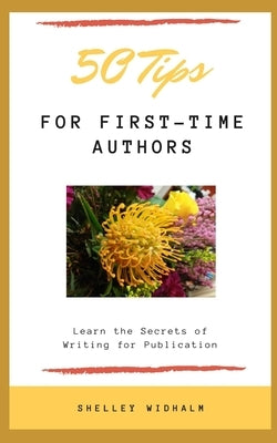 50 Tips for First-Time Authors: Learn the Secrets of Writing for Publication by Widhalm, Shelley