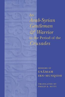 An Arab-Syrian Gentleman and Warrior in the Period of the Crusades: Memoirs of Usamah Ibn-Munqidh by Hitti, Philip K.