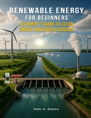 Renewable Energy for Beginners: A Student's Guide to Clean Energy and Green Careers by Alamu, Sam O.