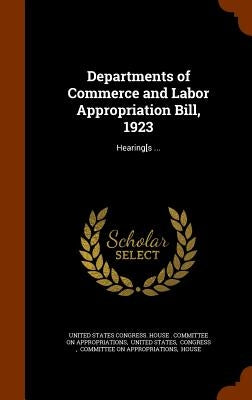 Departments of Commerce and Labor Appropriation Bill, 1923: Hearing[s ... by United States Congress House Committe