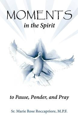 Moments...in the Spirit to Pause, Ponder, and Pray by Roccapriore, Marie Rose