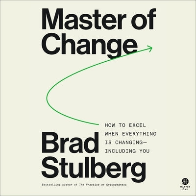 Master of Change: How to Excel When Everything Is Changing - Including You by Stulberg, Brad