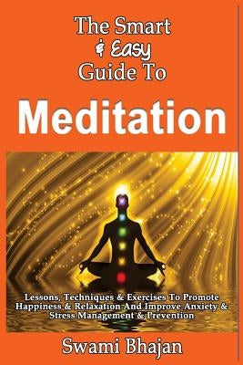 The Smart & Easy Guide To Meditation: Lessons, Techniques & Exercises To Promote Happiness & Relaxation And Improve Anxiety & Stress Management & Prev by Bhajan, Swami