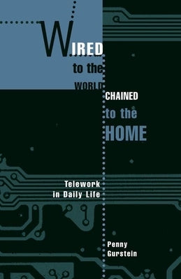 Wired to the World, Chained to the Home: Telework in Daily Life by Gurstein, Penny
