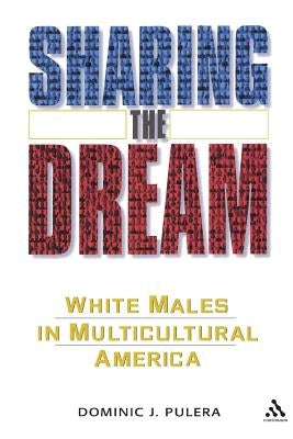 Sharing the Dream: White Males in a Multicultural America by Pulera, Dominic J.