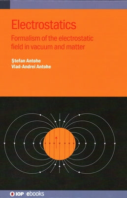 Electrostatics: Formalism of the Electrostatic Field in Vacuum and Matter by Antohe, Stefan