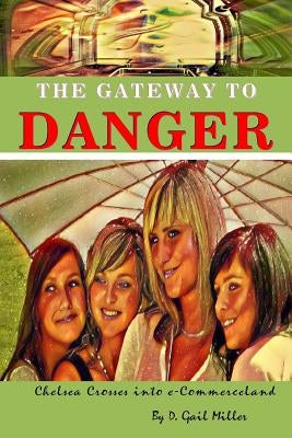 The Gateway to Danger: Chelsea Crosses into e-Commerceland: A Coming of Age Christian Novel for Young Adults by Miller, D. Gail