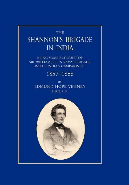 Shannon's Brigade in India, Being Some Account of Sir William Peel's Naval Brigade in the Indian Campaign of 1857-1858 by Lt Edmund Hope Verney
