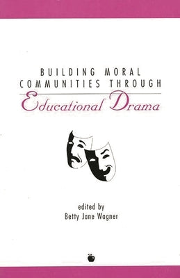 Building Moral Communities Through Educational Drama by Wagner, Betty Jane