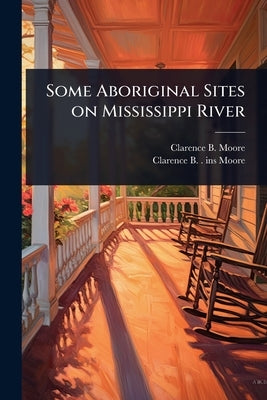 Some Aboriginal Sites on Mississippi River by Moore, Clarence B. 1852-1936