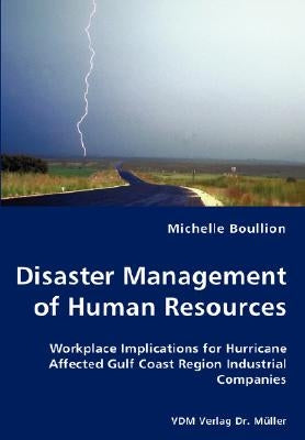 Disaster Management of Human Resources - Workplace Implications for Hurricane Affected Gulf Coast Region Industrial Companies by Boullion, Michelle