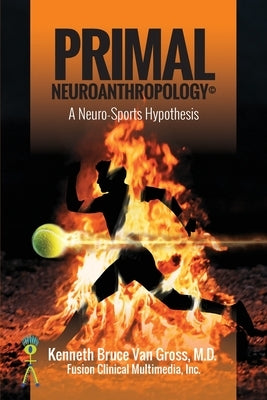 Primal Neuroanthropology: A Neuro-Sports Hypothesis by Gross, Kenneth Bruce Van