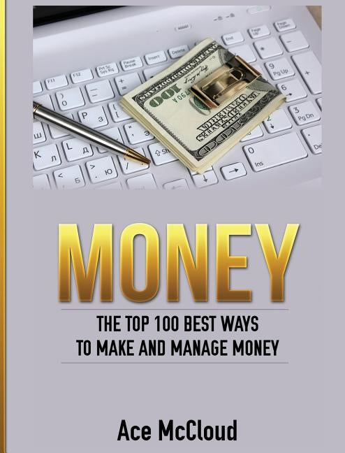 Money: The Top 100 Best Ways To Make And Manage Money by McCloud, Ace