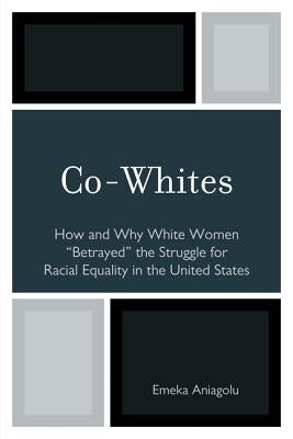 Co-Whites: How and Why White Women 'Betrayed' the Struggle for Racial Equality in the United States by Aniagolu, Emeka