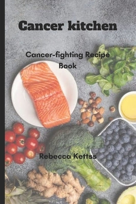 Cancer kitchen: Cancer-fighting Recipe Book by Kettss, Rebecca