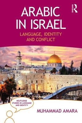 Arabic in Israel: Language, Identity and Conflict by Amara, Muhammad