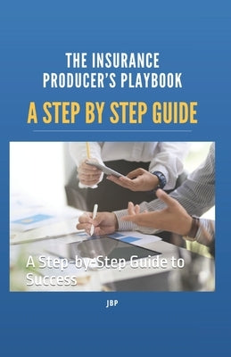 The Insurance Producer's Playbook: A Step-by-Step Guide to Success by Penn, Jb