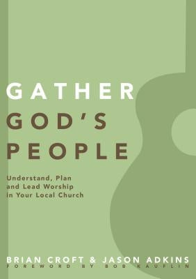 Gather God's People: Understand, Plan, and Lead Worship in Your Local Church by Croft, Brian