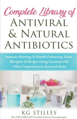 Complete Library of Antiviral & Natural Antibiotics +Immune Boosting & Health Enhancing Home Therapies & Recipes Using Essential Oils +Plus Comprehens by Stiles, Kg