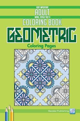 Geometric Coloring Pages: Very Important Adult Work, Totally Not A Coloring Book by Savetz Publishing