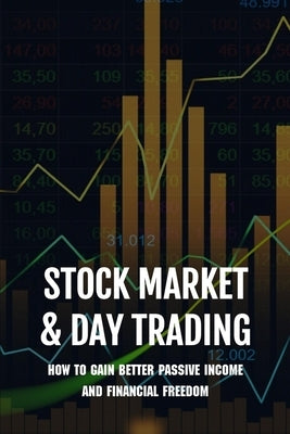 Stock Market & Day Trading: How To Gain Better Passive Income And Financial Freedom: Day Trader Books by Poliks, Buck
