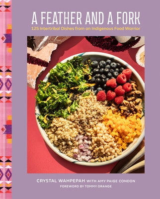 A Feather and a Fork: 125 Intertribal Dishes from an Indigenous Food Warrior by Wahpepah, Crystal