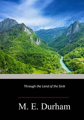 Through the Land of the Serb by Durham, Mary Edith