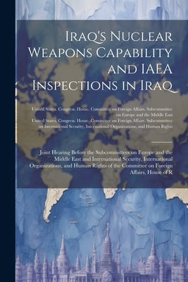 Iraq's Nuclear Weapons Capability and IAEA Inspections in Iraq: Joint Hearing Before the Subcommittees on Europe and the Middle East and International by United States Congress House Commi
