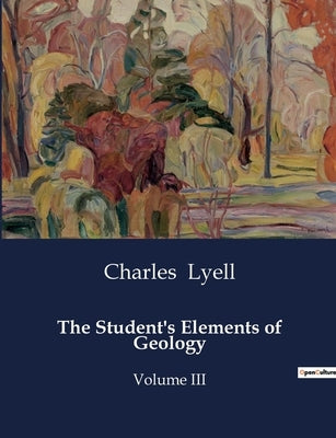 The Student's Elements of Geology: An Introduction to the Classification and Formation of Geological Structures by Lyell, Charles