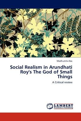 Social Realism in Arundhati Roy's the God of Small Things by Das, Madhumita