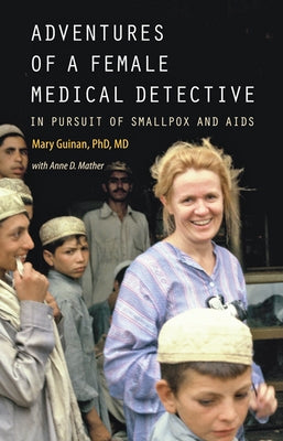 Adventures of a Female Medical Detective: In Pursuit of Smallpox and AIDS by Guinan, Mary