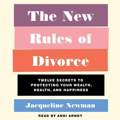 The New Rules of Divorce: Twelve Secrets to Protecting Your Wealth, Health, and Happiness by Newman, Jacqueline