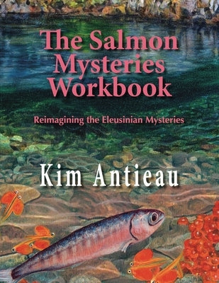 The Salmon Mysteries Workbook: Reimagining the Eleusinian Mysteries by Antieau, Kim