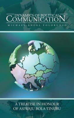 Dynamics of Political Communication: A Treatise in Honour of Asiwaju Bola Tinubu by Folorunso, Michael Angel