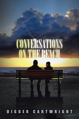 Conversations on the Bench: Life Lessons from the Wisest Man I Ever Knew by Cartwright, Digger