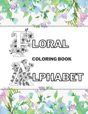 Floral Alphabet Coloring Book: Beautiful Garden Stress-Free Relaxation Letters A-Z by Color, Just