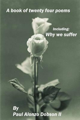 Why we suffer: A book of twenty four poems by Dobson II, Paul Alonzo