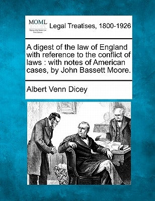 A digest of the law of England with reference to the conflict of laws: with notes of American cases, by John Bassett Moore. by Dicey, Albert Venn