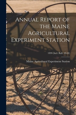 Annual Report of the Maine Agricultural Experiment Station; 1899 (incl. Bull. 48-58) by Maine Agricultural Experiment Station