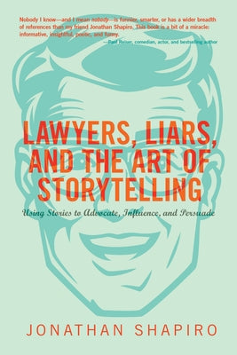 Lawyers, Liars, and the Art of Storytelling: Using Stories to Advocate, Influence, and Persuade by Shapiro, Jonathan