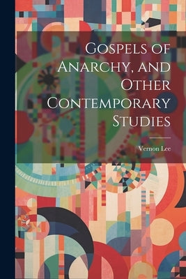 Gospels of Anarchy, and Other Contemporary Studies by Lee, Vernon