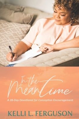 In The Meantime: A 28-day Devotional for Conception Encouragement by Ferguson, Kelli L.