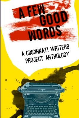 Cincinnati Writers Project Anthology 4: A Few Good Words: 113 great stories and poems in a sexy, fast-paced anthology of genres like science fiction, by Carsky-Wilson, Woody O.