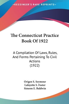 The Connecticut Practice Book Of 1922: A Compilation Of Laws, Rules, And Forms Pertaining To Civil Actions (1922) by Seymour, Origen S.